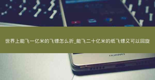 世界上能飞一亿米的飞镖怎么折_能飞二十亿米的纸飞镖又可以回旋