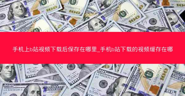 手机上b站视频下载后保存在哪里_手机b站下载的视频缓存在哪