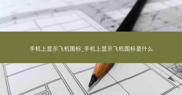 手机上显示飞机图标_手机上显示飞机图标是什么