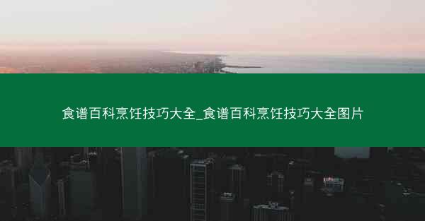 食谱百科烹饪技巧大全_食谱百科烹饪技巧大全图片