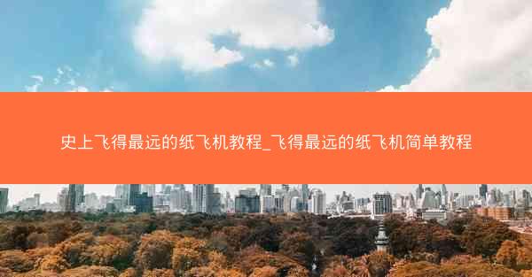 史上飞得最远的纸飞机教程_飞得最远的纸飞机简单教程