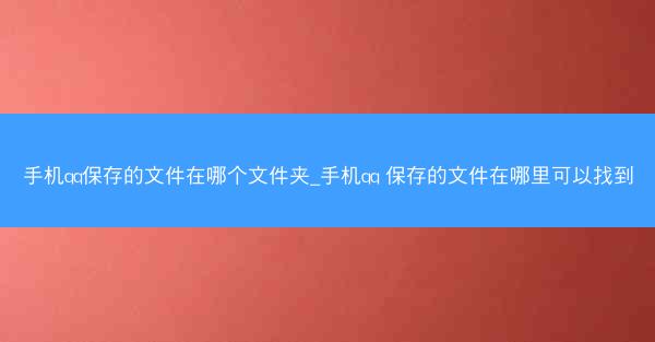 手机qq保存的文件在哪个文件夹_手机qq 保存的文件在哪里可以找到