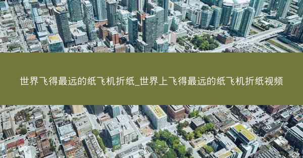 世界飞得最远的纸飞机折纸_世界上飞得最远的纸飞机折纸视频