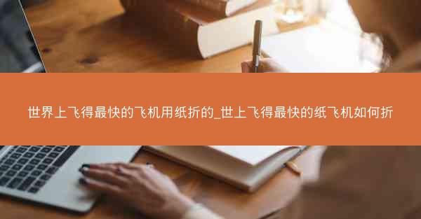 世界上飞得最快的飞机用纸折的_世上飞得最快的纸飞机如何折