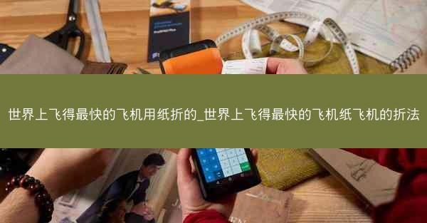 世界上飞得最快的飞机用纸折的_世界上飞得最快的飞机纸飞机的折法