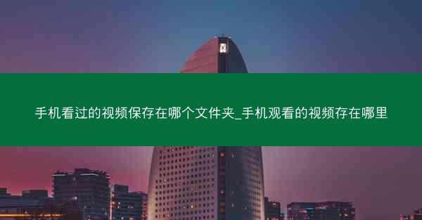 手机看过的视频保存在哪个文件夹_手机观看的视频存在哪里