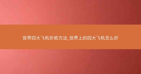 世界四大飞机折纸方法_世界上的四大飞机怎么折