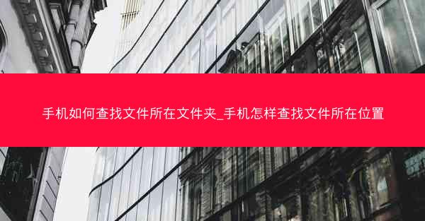 手机如何查找文件所在文件夹_手机怎样查找文件所在位置