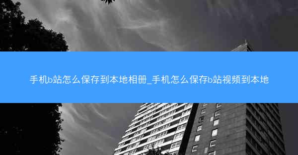 手机b站怎么保存到本地相册_手机怎么保存b站视频到本地