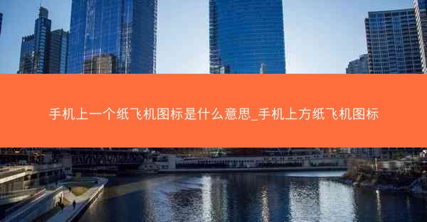 手机上一个纸飞机图标是什么意思_手机上方纸飞机图标