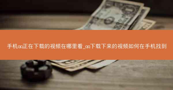 手机qq正在下载的视频在哪里看_qq下载下来的视频如何在手机找到