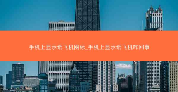 手机上显示纸飞机图标_手机上显示纸飞机咋回事