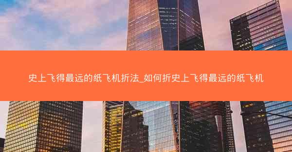 史上飞得最远的纸飞机折法_如何折史上飞得最远的纸飞机