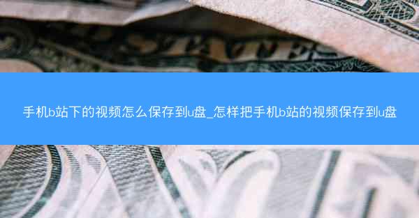 手机b站下的视频怎么保存到u盘_怎样把手机b站的视频保存到u盘