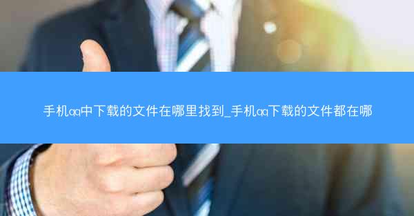 手机qq中下载的文件在哪里找到_手机qq下载的文件都在哪