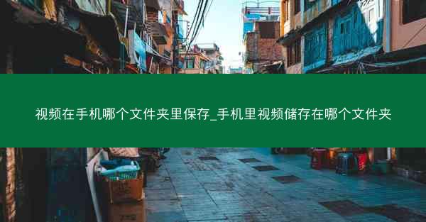 视频在手机哪个文件夹里保存_手机里视频储存在哪个文件夹