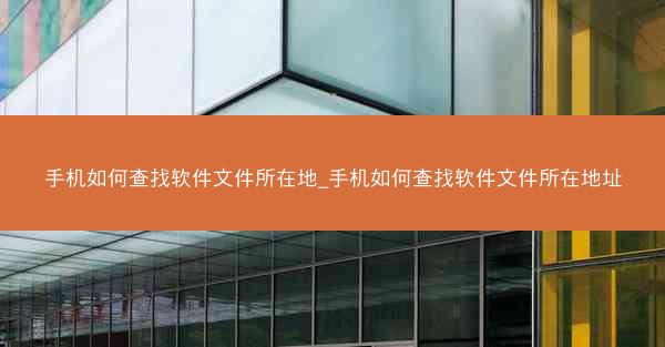 手机如何查找软件文件所在地_手机如何查找软件文件所在地址