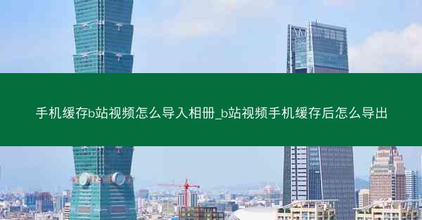 手机缓存b站视频怎么导入相册_b站视频手机缓存后怎么导出