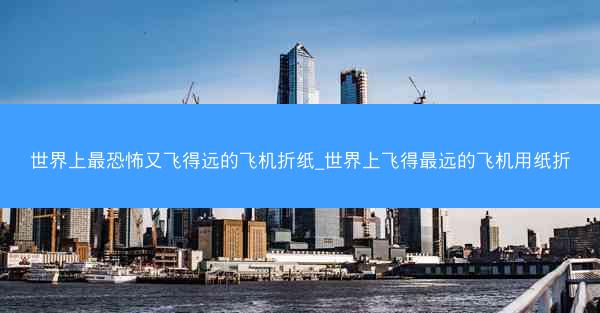 世界上最恐怖又飞得远的飞机折纸_世界上飞得最远的飞机用纸折