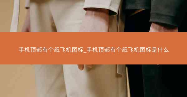 手机顶部有个纸飞机图标_手机顶部有个纸飞机图标是什么
