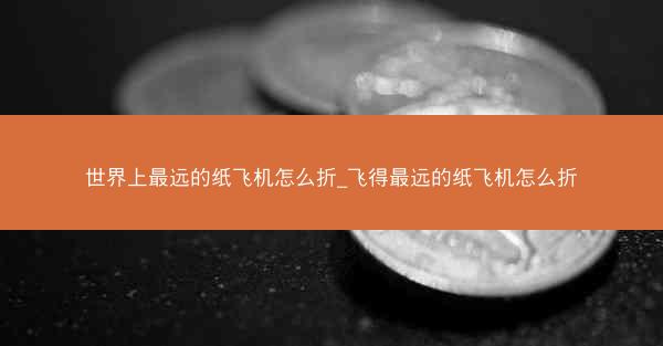 世界上最远的纸飞机怎么折_飞得最远的纸飞机怎么折