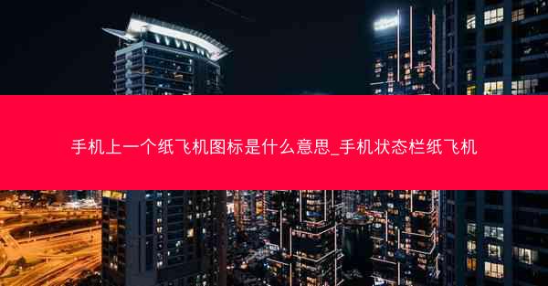 手机上一个纸飞机图标是什么意思_手机状态栏纸飞机