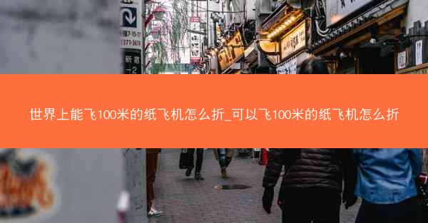 世界上能飞100米的纸飞机怎么折_可以飞100米的纸飞机怎么折