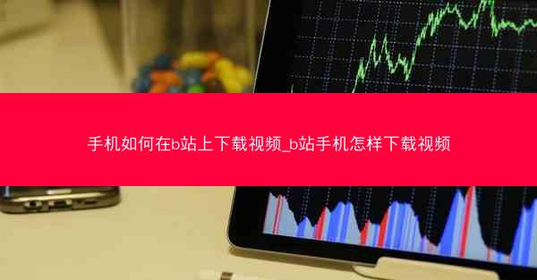 手机如何在b站上下载视频_b站手机怎样下载视频