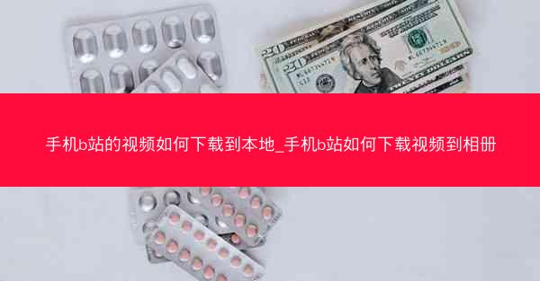 手机b站的视频如何下载到本地_手机b站如何下载视频到相册