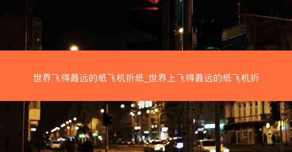 世界飞得最远的纸飞机折纸_世界上飞得最远的纸飞机折