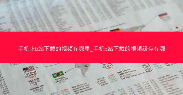 手机上b站下载的视频在哪里_手机b站下载的视频缓存在哪
