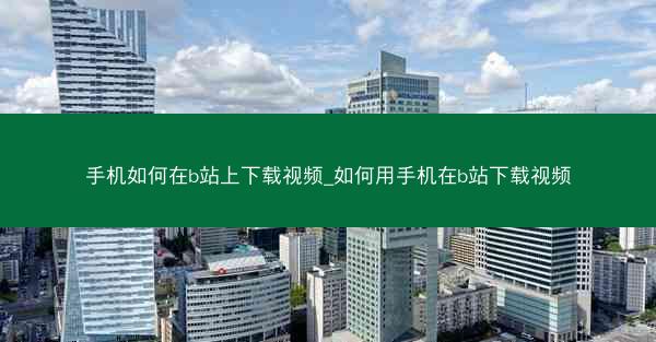 手机如何在b站上下载视频_如何用手机在b站下载视频