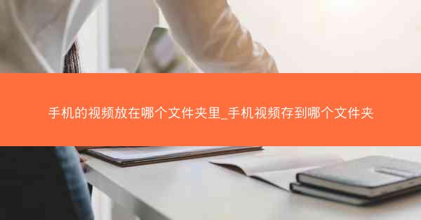 手机的视频放在哪个文件夹里_手机视频存到哪个文件夹