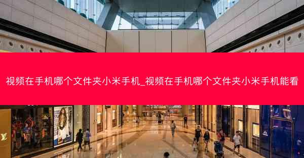 视频在手机哪个文件夹小米手机_视频在手机哪个文件夹小米手机能看