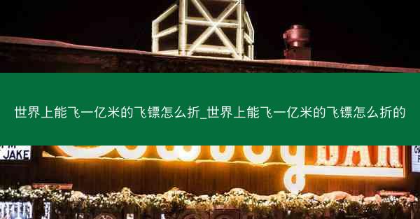 世界上能飞一亿米的飞镖怎么折_世界上能飞一亿米的飞镖怎么折的