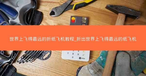 世界上飞得最远的折纸飞机教程_折出世界上飞得最远的纸飞机