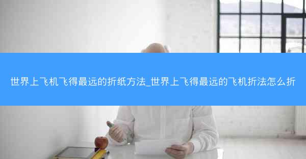 世界上飞机飞得最远的折纸方法_世界上飞得最远的飞机折法怎么折