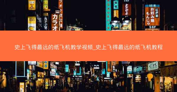 史上飞得最远的纸飞机教学视频_史上飞得最远的纸飞机教程