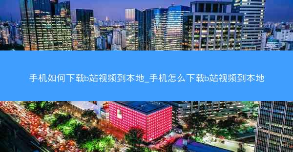 手机如何下载b站视频到本地_手机怎么下载b站视频到本地