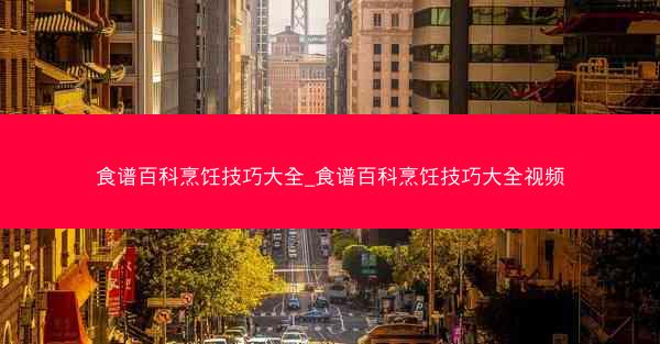 食谱百科烹饪技巧大全_食谱百科烹饪技巧大全视频