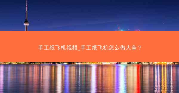 手工纸飞机视频_手工纸飞机怎么做大全？