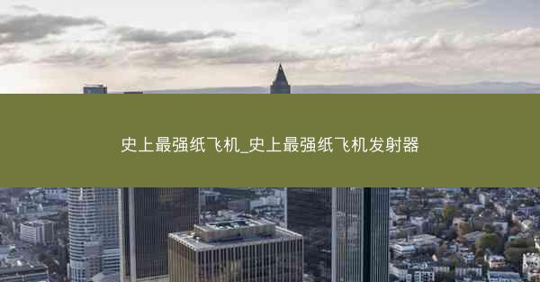 史上最强纸飞机_史上最强纸飞机发射器