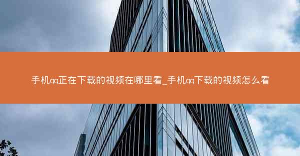 手机qq正在下载的视频在哪里看_手机qq下载的视频怎么看