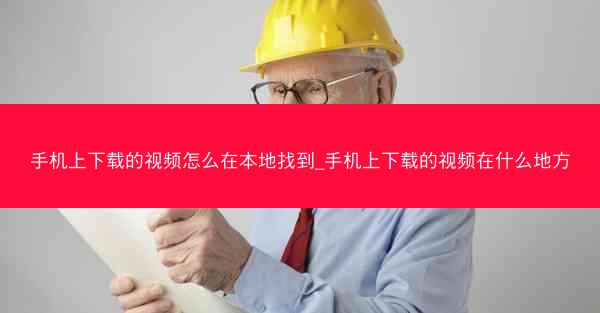 手机上下载的视频怎么在本地找到_手机上下载的视频在什么地方