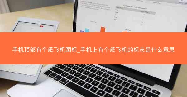 手机顶部有个纸飞机图标_手机上有个纸飞机的标志是什么意思