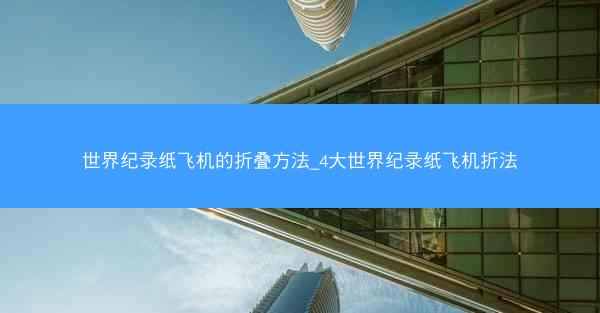 世界纪录纸飞机的折叠方法_4大世界纪录纸飞机折法
