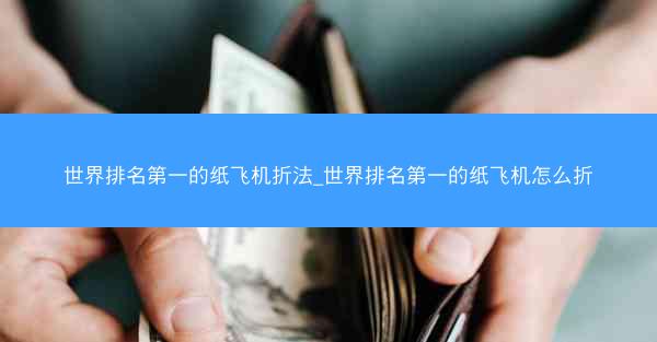 世界排名第一的纸飞机折法_世界排名第一的纸飞机怎么折
