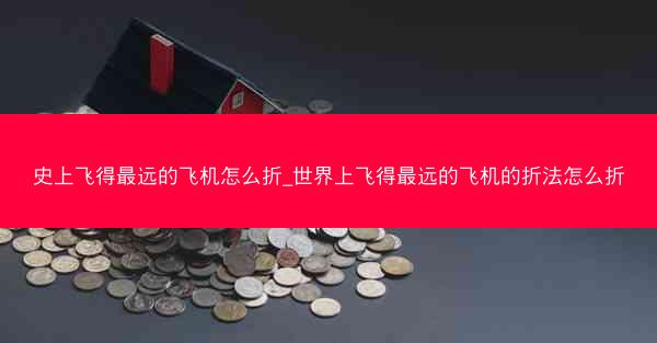 史上飞得最远的飞机怎么折_世界上飞得最远的飞机的折法怎么折
