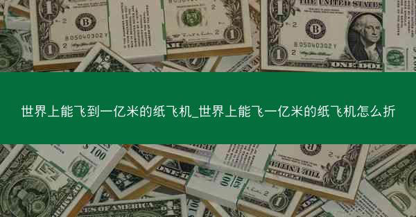 世界上能飞到一亿米的纸飞机_世界上能飞一亿米的纸飞机怎么折