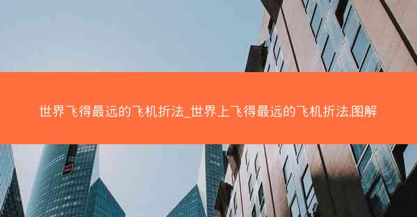 世界飞得最远的飞机折法_世界上飞得最远的飞机折法,图解